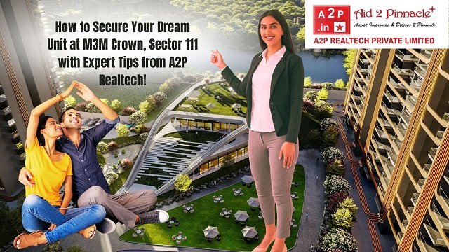 How to Secure Your Dream Unit at M3M Crown Sector 111 with Expert Tips from A2P Realtech